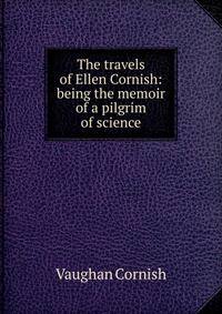 The travels of Ellen Cornish: being the memoir of a pilgrim of science