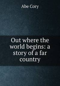 Out where the world begins: a story of a far country