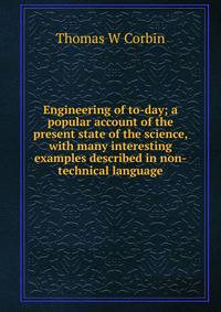 Engineering of to-day; a popular account of the present state of the science, with many interesting examples described in non-technical language