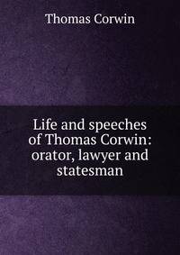 Life and speeches of Thomas Corwin: orator, lawyer and statesman