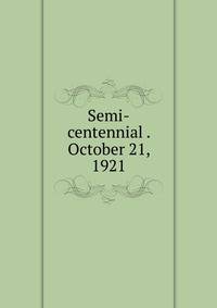 Semi-centennial . October 21, 1921