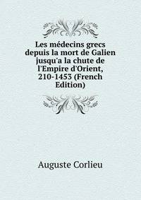 Les m?decins grecs depuis la mort de Galien jusqu'a la chute de l'Empire d'Orient, 210-1453 (French Edition)