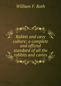 Rabbit and cavy culture; a complete and official standard of all the rabbits and cavies