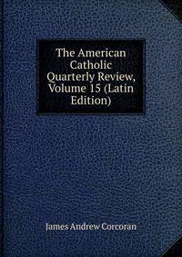 The American Catholic Quarterly Review, Volume 15 (Latin Edition)