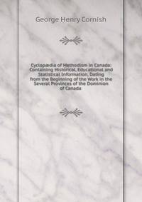 Cyclop?dia of Methodism in Canada: Containing Historical, Educational and Statistical Information, Dating from the Beginning of the Work in the Several Provinces of the Dominion of Canada .