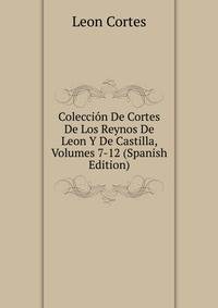 Coleccion De Cortes De Los Reynos De Leon Y De Castilla, Volumes 7-12 (Spanish Edition)
