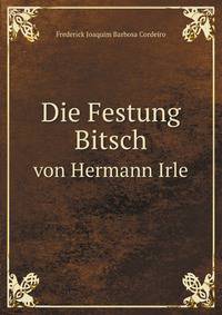 Die Festung Bitsch. von Hermann Irle