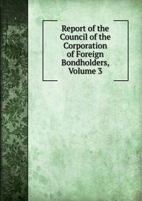 Report of the Council of the Corporation of Foreign Bondholders, Volume 3
