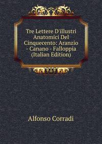 Tre Lettere D'illustri Anatomici Del Cinquecento: Aranzio - Canano - Falloppia (Italian Edition)