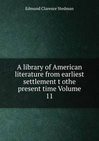 A library of American literature from earliest settlement t othe present time Volume 11