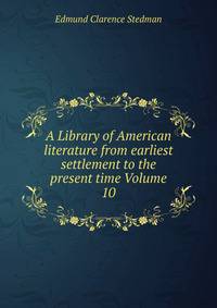 A Library of American literature from earliest settlement to the present time Volume 10