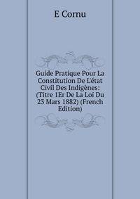 Guide Pratique Pour La Constitution De L'?tat Civil Des Indig?nes: (Titre 1Er De La Loi Du 23 Mars 1882) (French Edition)
