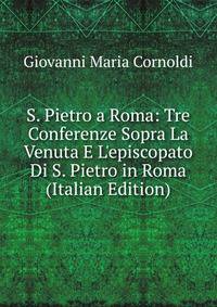 S. Pietro a Roma: Tre Conferenze Sopra La Venuta E L'episcopato Di S. Pietro in Roma (Italian Edition)