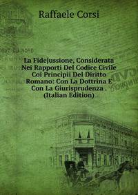 La Fidejussione, Considerata Nei Rapporti Del Codice Civile Coi Principii Del Diritto Romano: Con La Dottrina E Con La Giurisprudenza . (Italian Edition)