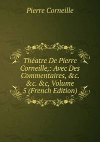 Th?atre De Pierre Corneille,: Avec Des Commentaires, &amp;c. &amp;c. &amp;c, Volume 5 (French Edition)
