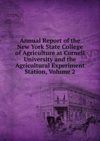 Annual Report of the New York State College of Agriculture at Cornell University and the Agricultural Experiment Station, Volume 2