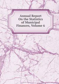 Annual Report On the Statistics of Municipal Finances, Volume 6
