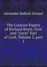 The Lismore Papers of Richard Boyle, First and "Great" Earl of Cork, Volume 2, part 1