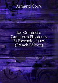 Les Criminels: Caracteres Physiques Et Psychologiques (French Edition)
