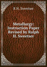 Metallurgy: Instruction Paper Revised by Ralph H. Sweetser