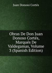 Obras De Don Juan Donoso Cortes, Marques De Valdegamas, Volume 3 (Spanish Edition)