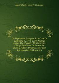 Un Diplomate Fran?ais ? La Cour De Catherine Ii, 1775-1780: Journal Intime Du Chevalier De Corberon, Charg? D'atlaires De France En Russie, Publi? . Original, Avec Une Introduction Et Des Notes