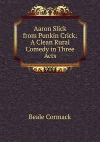Aaron Slick from Punkin Crick: A Clean Rural Comedy in Three Acts