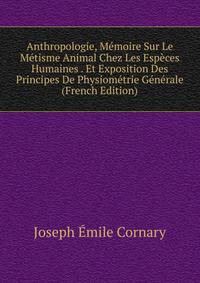 Anthropologie, Memoire Sur Le Metisme Animal Chez Les Especes Humaines . Et Exposition Des Principes De Physiometrie Generale (French Edition)