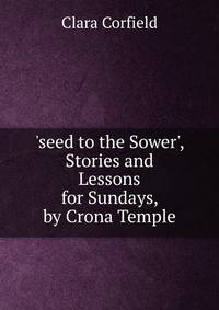 'seed to the Sower', Stories and Lessons for Sundays, by Crona Temple