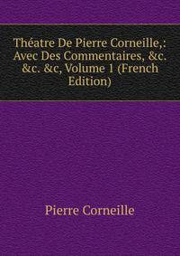 Th?atre De Pierre Corneille,: Avec Des Commentaires, &amp;c. &amp;c. &amp;c, Volume 1 (French Edition)