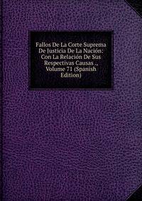 Fallos De La Corte Suprema De Justicia De La Nacion: Con La Relacion De Sus Respectivas Causas ., Volume 71 (Spanish Edition)