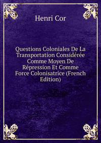 Questions Coloniales De La Transportation Consideree Comme Moyen De Repression Et Comme Force Colonisatrice (French Edition)