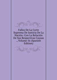 Fallos De La Corte Suprema De Justicia De La Nacion: Con La Relacion De Sus Respectivas Causas ., Volume 56 (Spanish Edition)