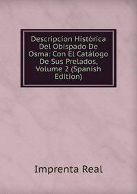 Descripcion Historica Del Obispado De Osma: Con El Catalogo De Sus Prelados, Volume 2 (Spanish Edition)