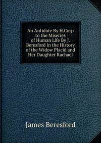 An Antidote By H.Corp to the Miseries of Human Life By J.Beresford in the History of the Widow Placid and Her Daughter Rachael
