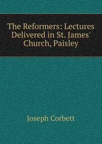 The Reformers: Lectures Delivered in St. James' Church, Paisley