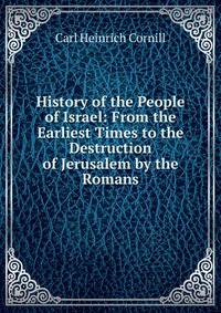 History of the People of Israel: From the Earliest Times to the Destruction of Jerusalem by the Romans