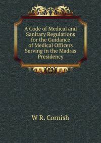 A Code of Medical and Sanitary Regulations for the Guidance of Medical Officers Serving in the Madras Presidency