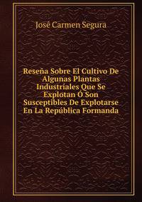 Resena Sobre El Cultivo De Algunas Plantas Industriales Que Se Explotan O Son Susceptibles De Explotarse En La Republica Formanda
