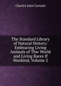 The Standard Library of Natural History: Embracing Living Animals of Thw World and Living Races If Mankind, Volume 2
