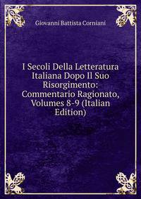 I Secoli Della Letteratura Italiana Dopo Il Suo Risorgimento: Commentario Ragionato, Volumes 8-9 (Italian Edition)