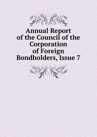 Annual Report of the Council of the Corporation of Foreign Bondholders, Issue 7
