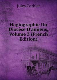 Hagiographie Du Dioc?se D'amiens, Volume 3 (French Edition)