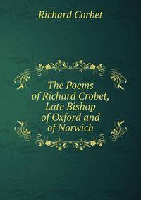 The Poems of Richard Crobet, Late Bishop of Oxford and of Norwich