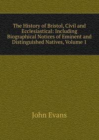 The History of Bristol, Civil and Ecclesiastical: Including Biographical Notices of Eminent and Distinguished Natives, Volume 1