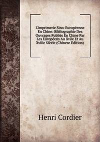 L'imprimerie Sino-Europ?enne En Chine: Bibliographie Des Ouvrages Publi?s En Chine Par Les Europ?ens Au Xviie Et Au Xviiie Si?cle (Chinese Edition)