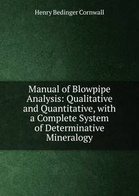 Manual of Blowpipe Analysis: Qualitative and Quantitative, with a Complete System of Determinative Mineralogy