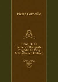 Cinna, Ou La Cl?mence D'auguste: Trag?die En Cinq Actes (French Edition)