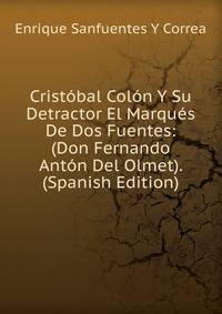 Cristobal Colon Y Su Detractor El Marques De Dos Fuentes: (Don Fernando Anton Del Olmet). (Spanish Edition)