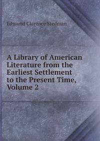 A Library of American Literature from the Earliest Settlement to the Present Time, Volume 2